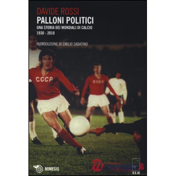 Palloni politici. Una storia dei mondiali di calcio 1930-2010