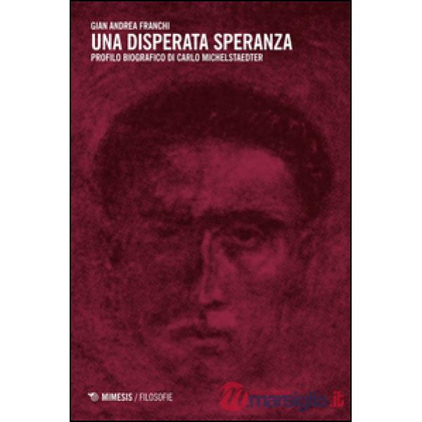 Disperata speranza. Profilo biografico di Carlo Michelstaedter (Una)