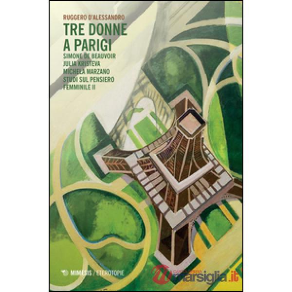 Tre donne a Parigi. Simone De Beauvoir Julia Kristeva Michela Marzano. Studi sul pensiero femminile 2