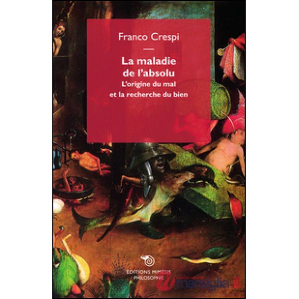 Maladie de l'absolu. L'origine du mal et la recherche du bien (La)