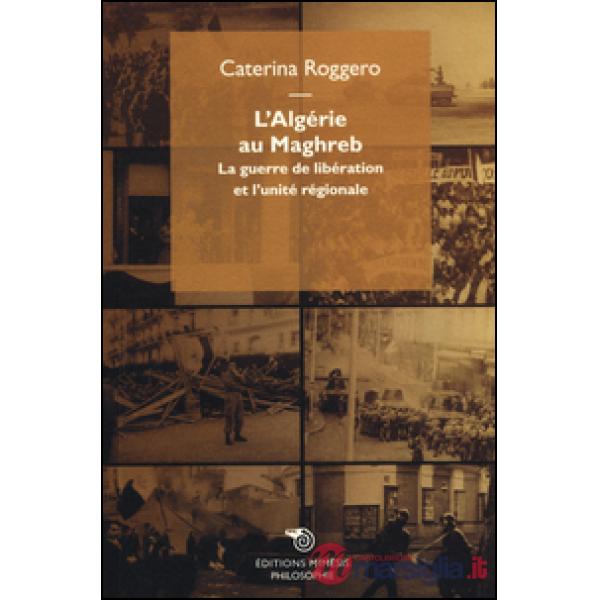 Algérie au Maghreb. La guerre de libération et l'unité régionale (L')