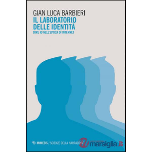 Laboratorio delle identità. Dire io nell'epoca di internet (Il)