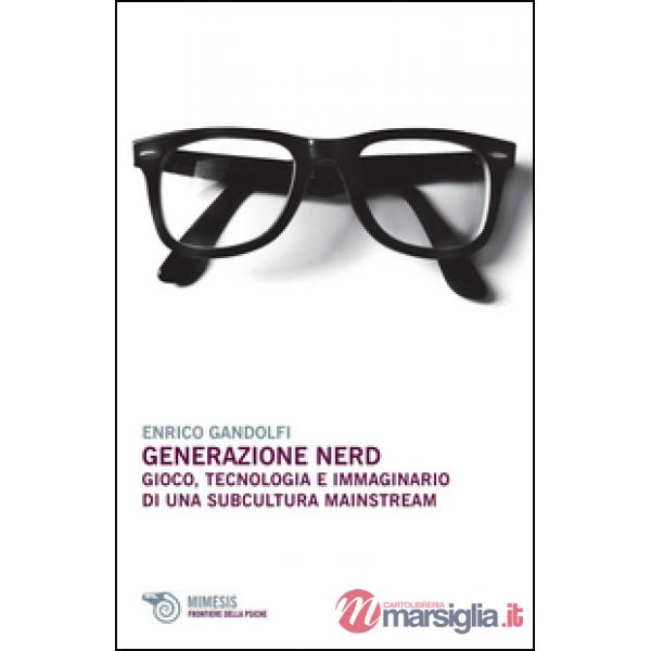 Generazione nerd. Gioco, tecnologia e immaginario di una subcultura mainstream