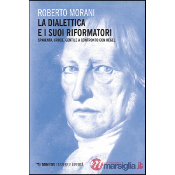Dialettica e i suoi riformatori. Spaventa, Croce, Gentile a confronto con Hegel (La)