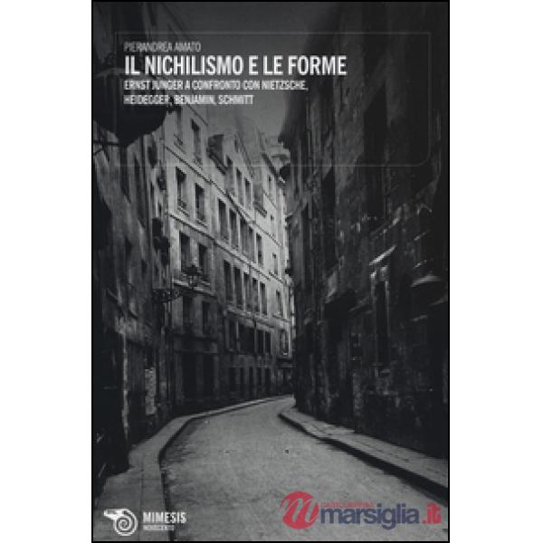 Nichilismo e le forme. Ernst Jünger a confronto con Nietzsche, Heidegger, Benjam