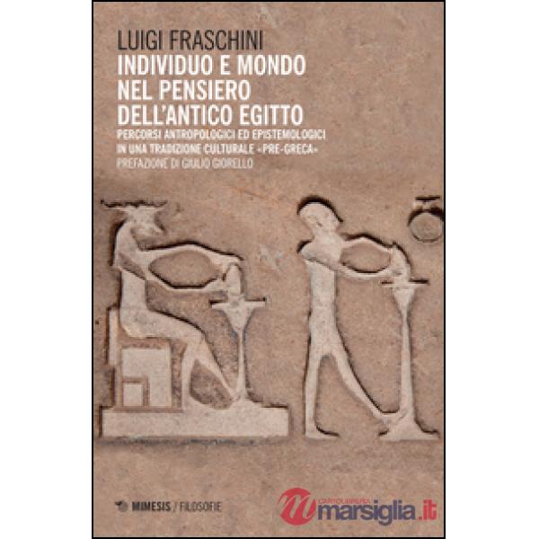 Individuo e mondo nel pensiero dell'antico Egitto. Percorsi antropologici ed epistemologici in una tradizione culturale pre-grec