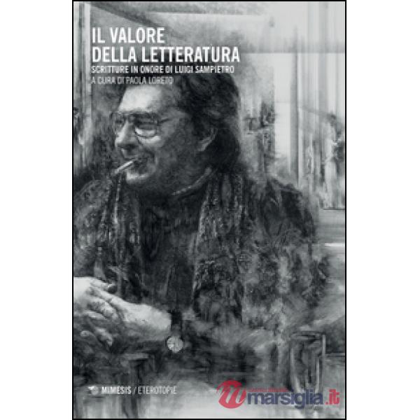 Valore della letteratura. Scritture in onore di Luigi Sampietro (Il)