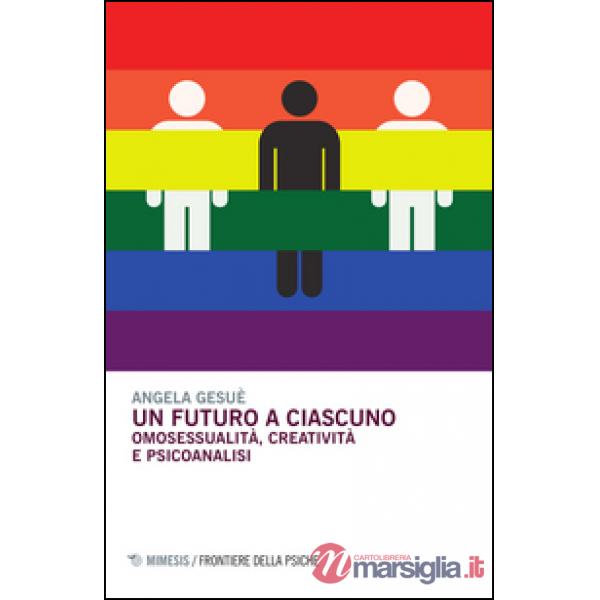 Futuro a ciascuno. Omosessualità, creatività e psicoanalisi (Un)