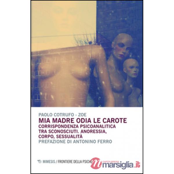 Mia madre odia le carote. Corrispondenza psicoanalitica tra sconosciuti. Anoressia, corpo, sessualità