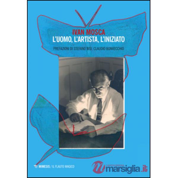 Ivan Mosca. L'uomo, l'artista, l'iniziato
