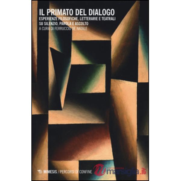 Primato del dialogo. Esperienze filosofiche, letterarie e teatrali su silenzio, parola e ascolto (Il)
