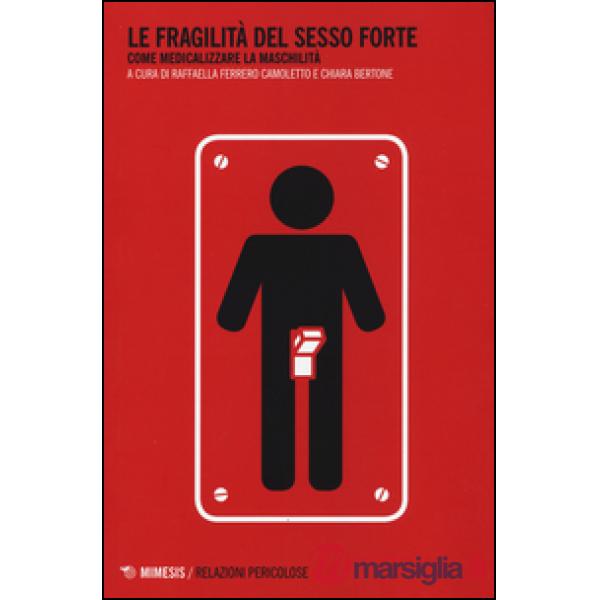 Fragilità del sesso forte. Come medicalizzare la maschilità (Le)