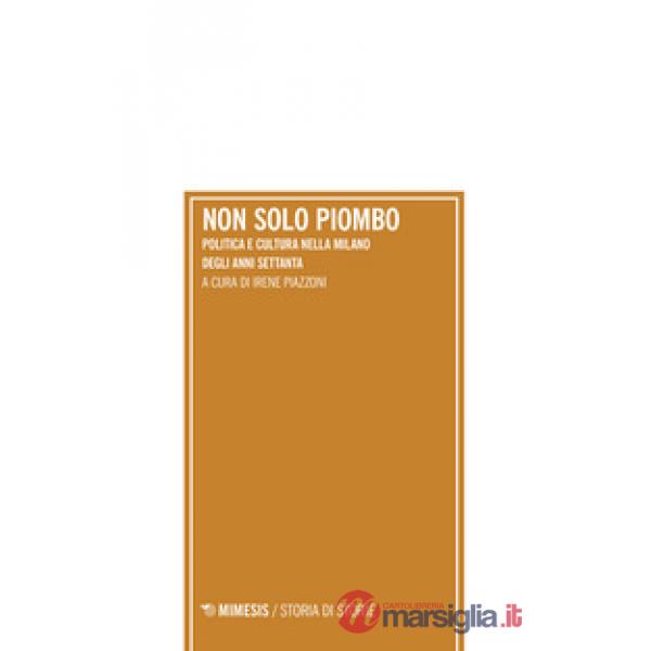Non solo piombo. Politica e cultura nella Milano degli anni settanta