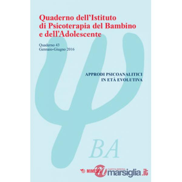 Quaderno dell'Istituto di psicoterapia del bambino e dell'adolescente. Vol. 43: Approdi psicoanalitici in età evolutiva