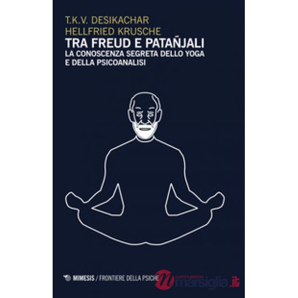 Tra Freud e Patanjali. La conoscenza segreta dello yoga e della psicoanalisi