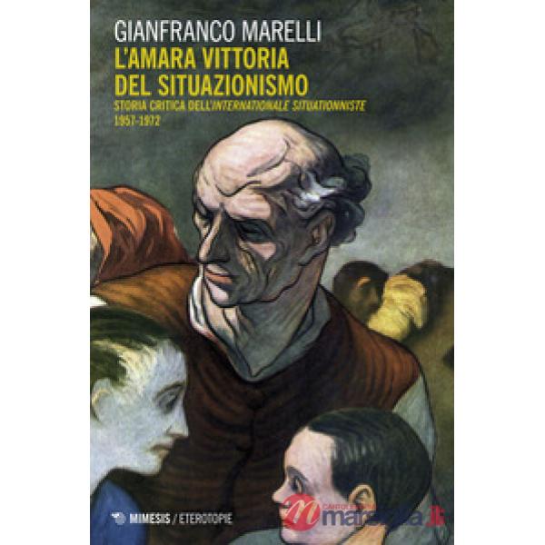 Amara vittoria del situazionismo. Per una storia critica dell'«Internationale Situationniste» (1957-1972) (L')