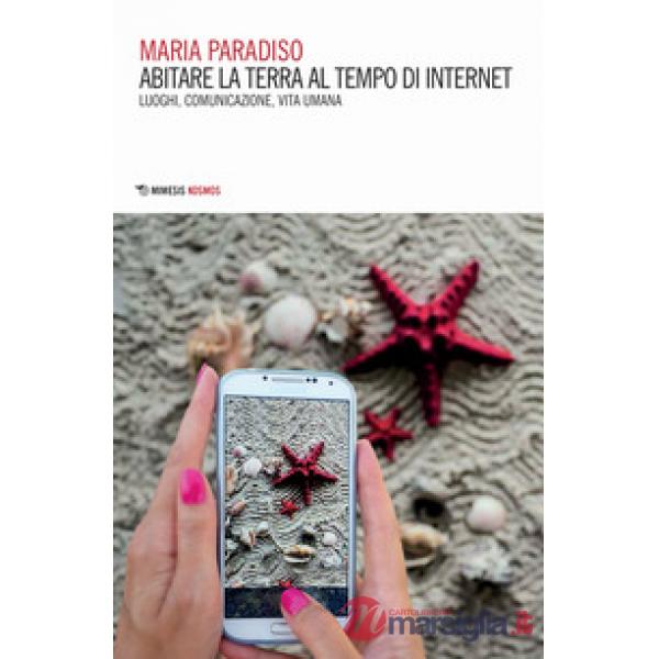 Abitare la terra al tempo di internet. Luoghi, comunicazione, vita umana