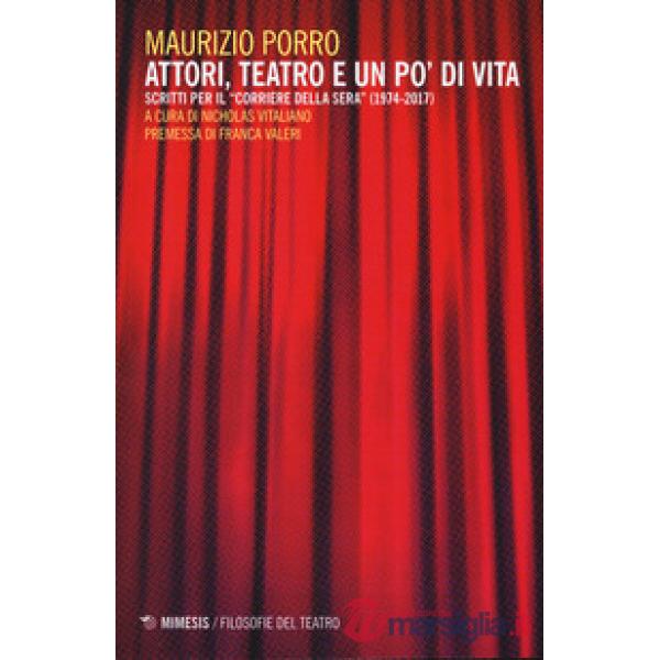 Attori, teatro e un po' di vita. Scritti per il «Corriere della sera» (1974-2017