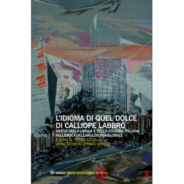 Idioma di quel dolce di Calliope labbro. Difesa della lingua e della cultura italiana nell'epoca dell'anglofonia globale. Atti d