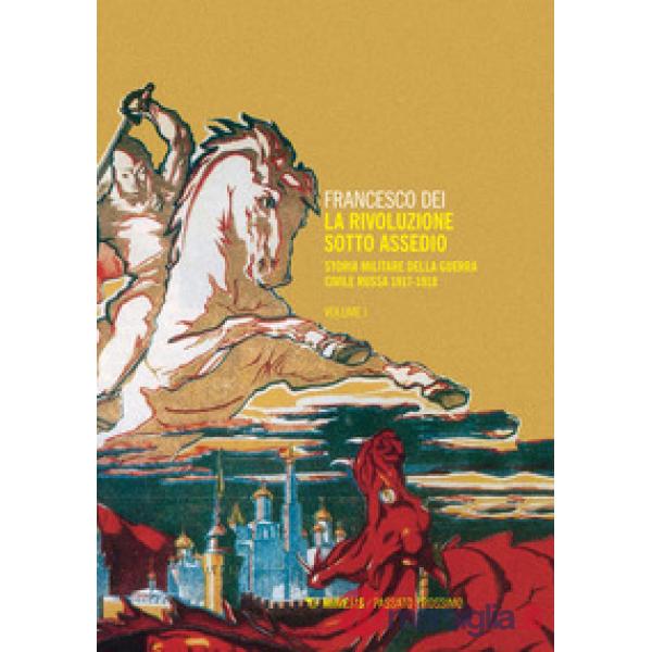 Rivoluzione sotto assedio. Storia militare della guerra civile russa (La). Vol. 1: 1917-1918
