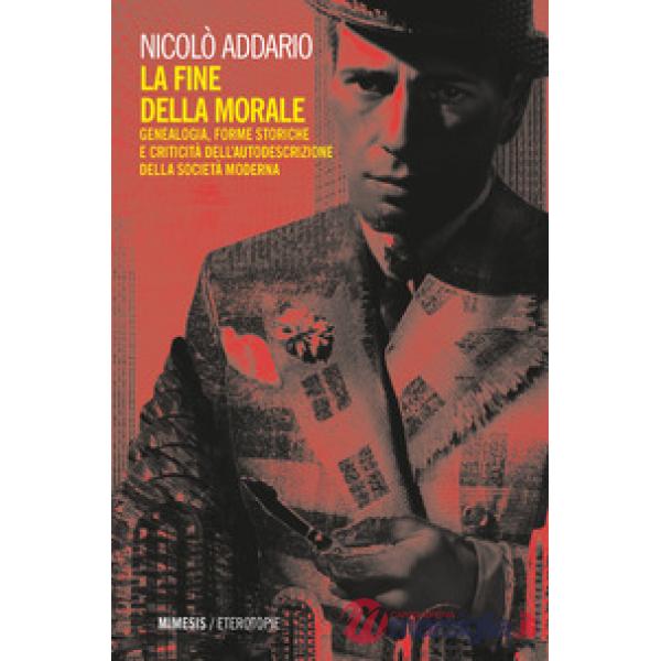 Fine della morale. Genealogia, forme storiche e criticità dell'autodescrizione della società moderna (La)