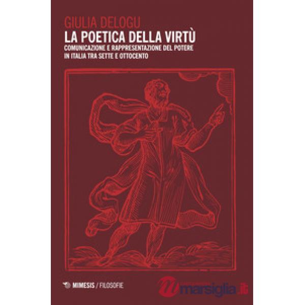 Poetica della virtù. Comunicazione e rappresentazione del potere in Italia tra Sette e Ottocento (La)