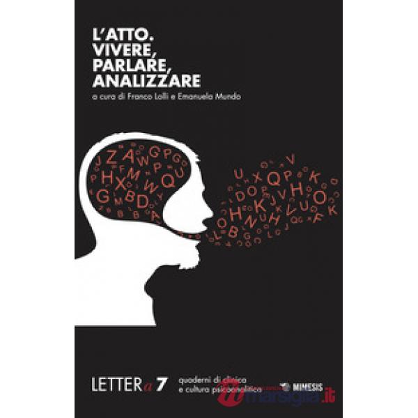 Lettera (2017). Vol. 7: L' atto. Vivere, parlare, analizzare