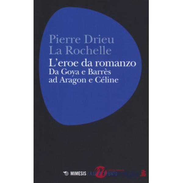 Eroe da romanzo: da Goya e Barrès ad Aragon e Céline (L')