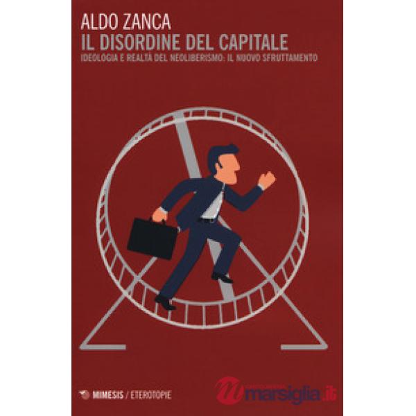 Disordine del capitale. Ideologia e realtà del neoliberismo: il nuovo sfruttamento (Il)