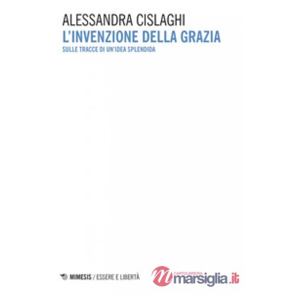 Invenzione della grazia. Sulle tracce di un'idea splendida (L')
