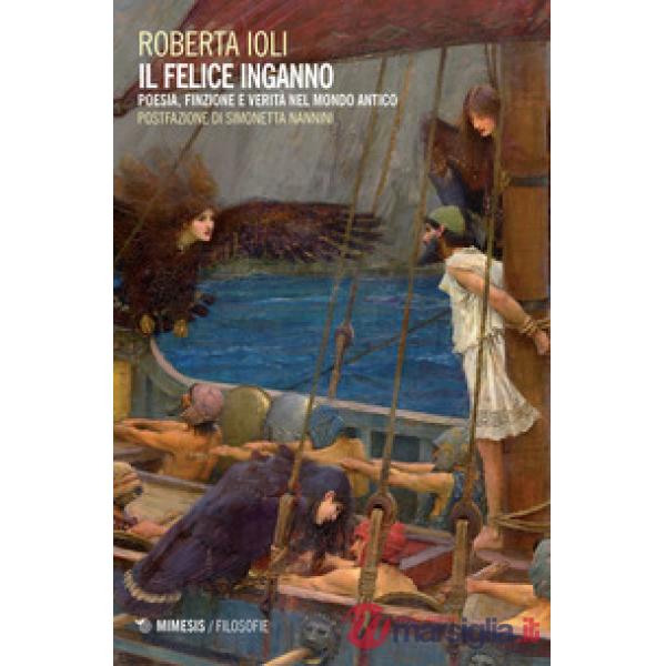 Felice inganno. Poesia, finzione e verità nel mondo antico (Il)