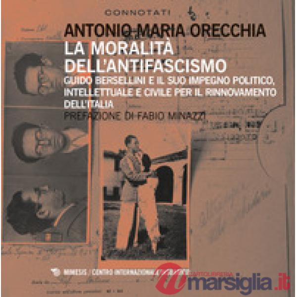 Moralità dell'antifascismo. Guido Bersellini e il suo impegno politico, intellettuale e civile per il rinnovamento dell'Italia (