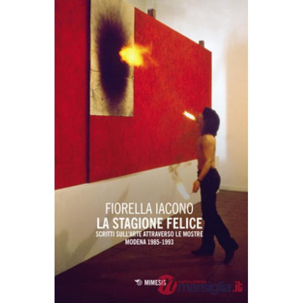 Stagione felice. Scritti sull'arte attraverso le mostre (Modena, 1983-1993) (La)