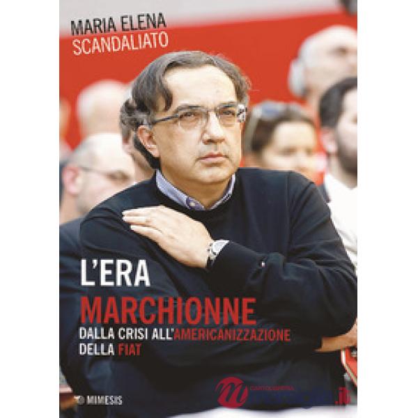 Era Marchionne. Dalla crisi all'americanizzazione della Fiat (L')