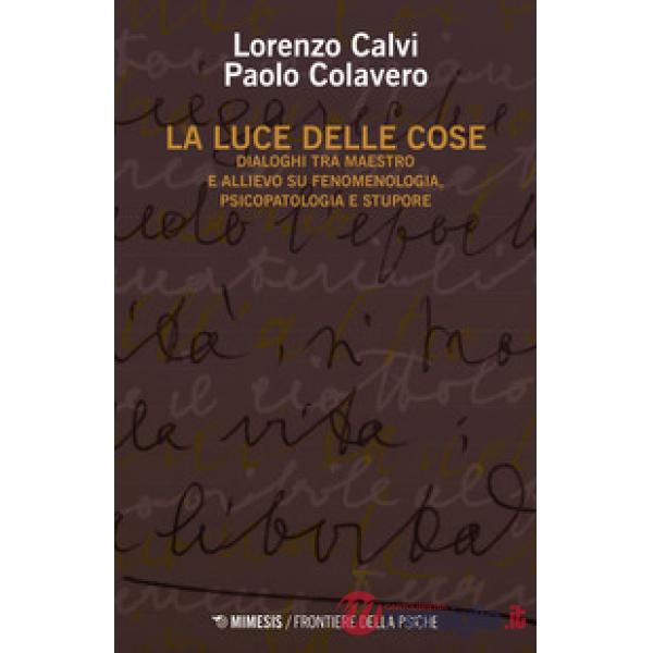 Luce delle cose. Dialoghi tra maestro e allievo su fenomenologia, psicopatologia