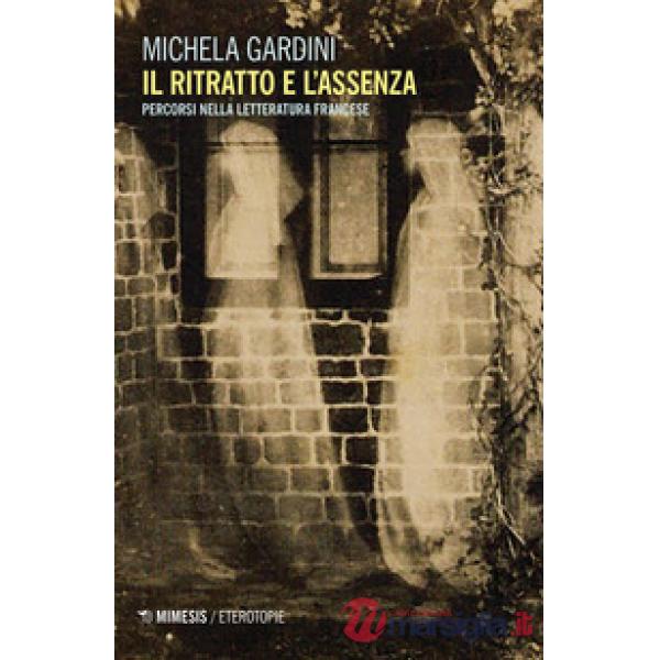 Ritratto e l'assenza. Percorsi nella letteratura francese (Il)