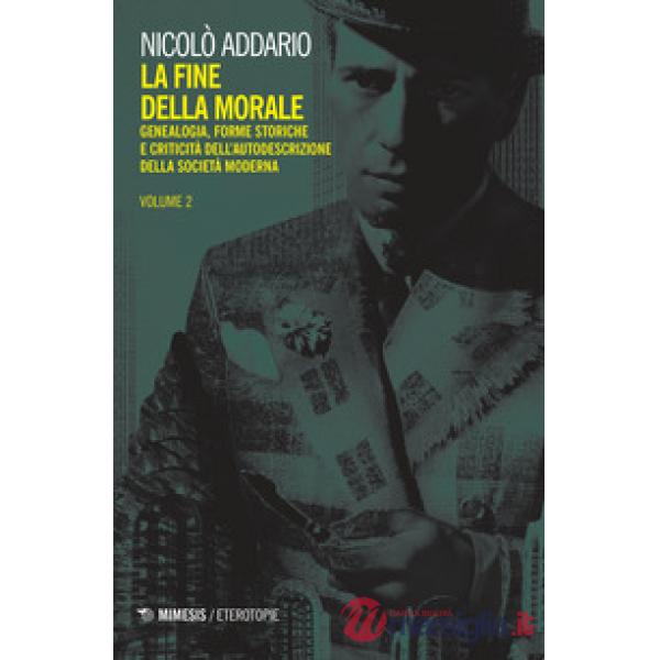 Fine della morale. Genealogia, forme storiche e criticità dell'autodescrizione della società moderna (La). Vol. 2