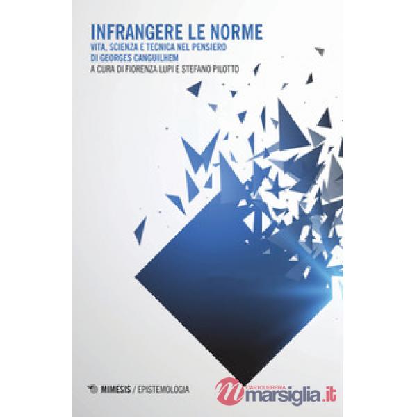 Infrangere le norme. Vita, scienza e tecnica nel pensiero di Georges Canguilhem