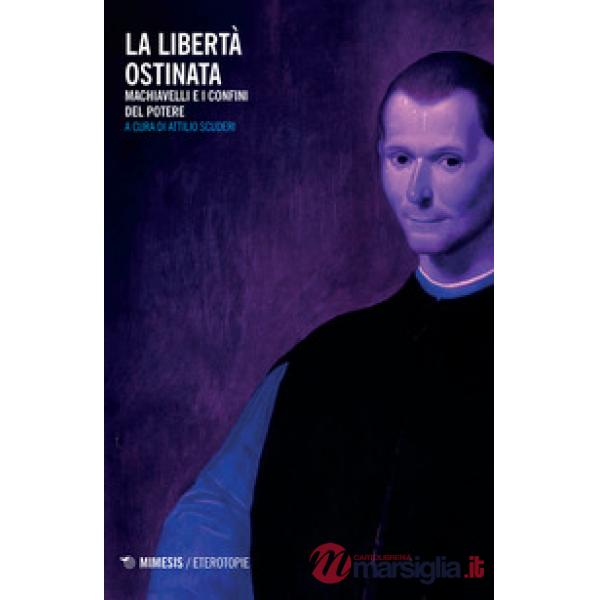 Libertà ostinata. Machiavelli e i confini del potere (La)