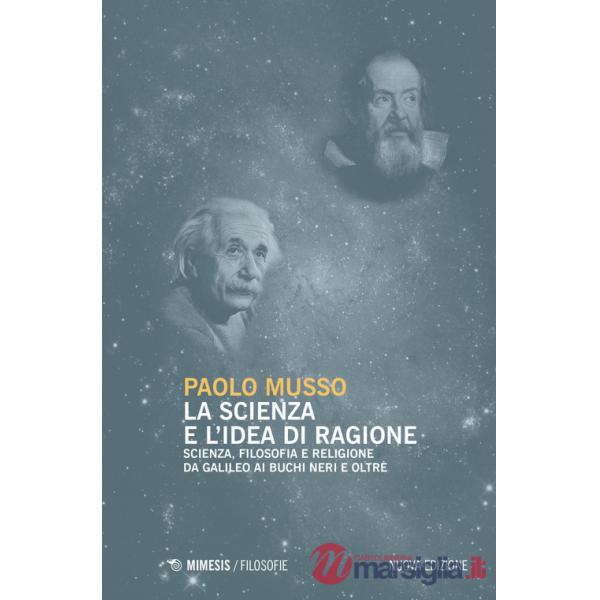 Scienza e l'idea di ragione. Scienza, filosofia e religione da Galileo ai buchi neri e oltre. Nuova ediz. (La)