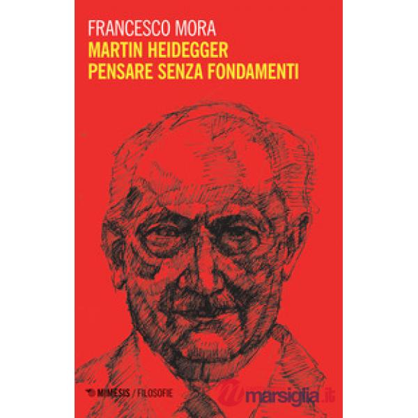 Martin Heidegger. Pensare senza fondamenti