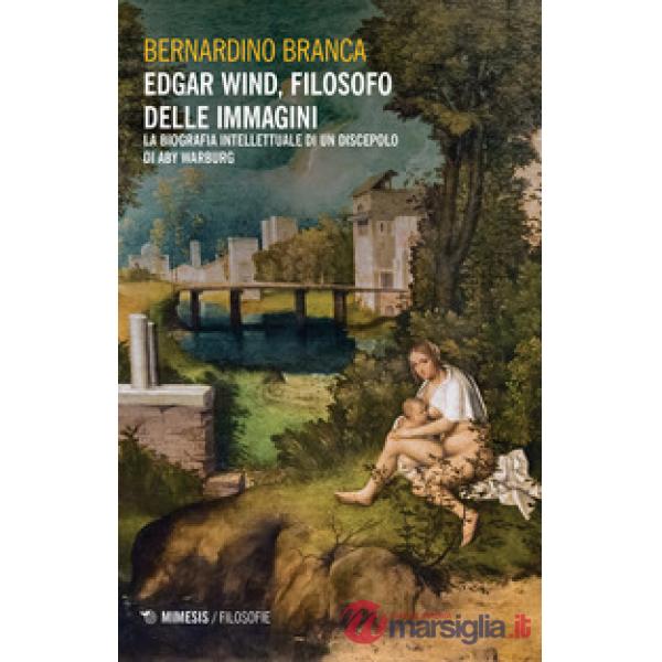 Edgar Wind, filosofo delle immagini. La biografia intellettuale di un discepolo 