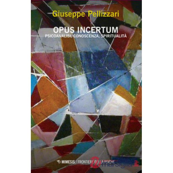 Opus incertum. Psicoanalisi, conoscenza, spiritualità