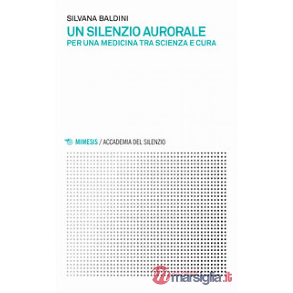 Silenzio aurorale. Per una medicina tra scienza e cura (Un)