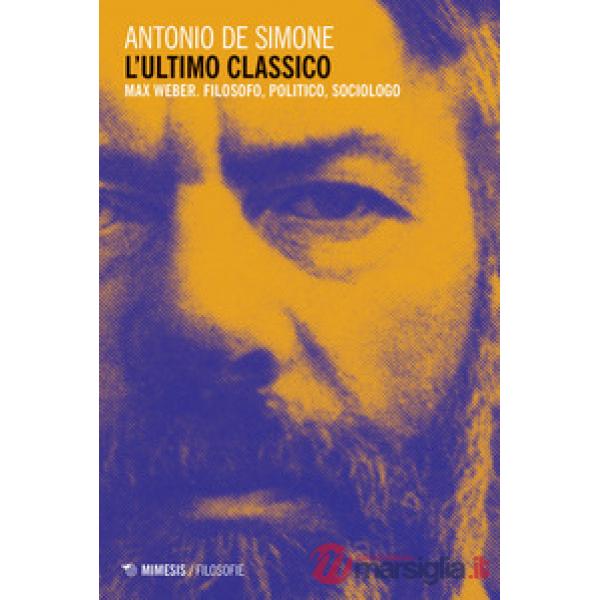 Ultimo classico. Max Weber. Filosofo, politico, sociologo (L')
