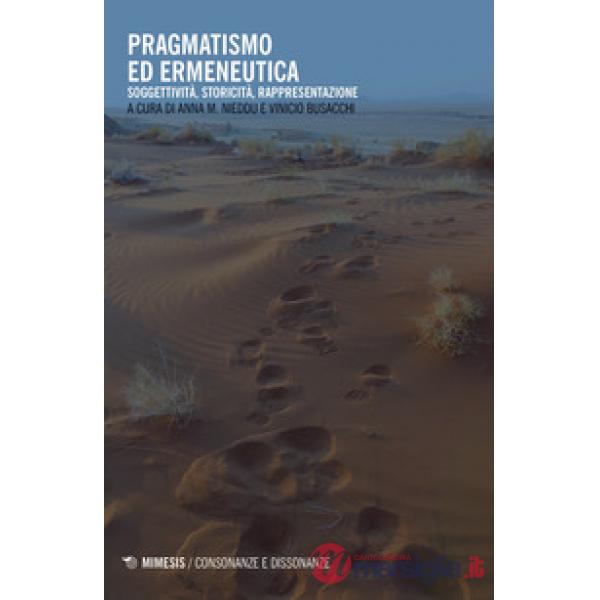 Pragmatismo ed ermeneutica. Soggettività, storicità, rappresentazione. Ediz. mul