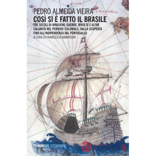 Così si è fatto il Brasile. Tre secoli d invasioni, guerre, rivolte e altre cala