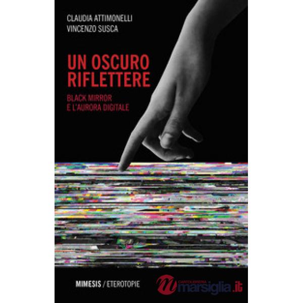 Oscuro riflettere. Black Mirror e l'aurora digitale (Un)