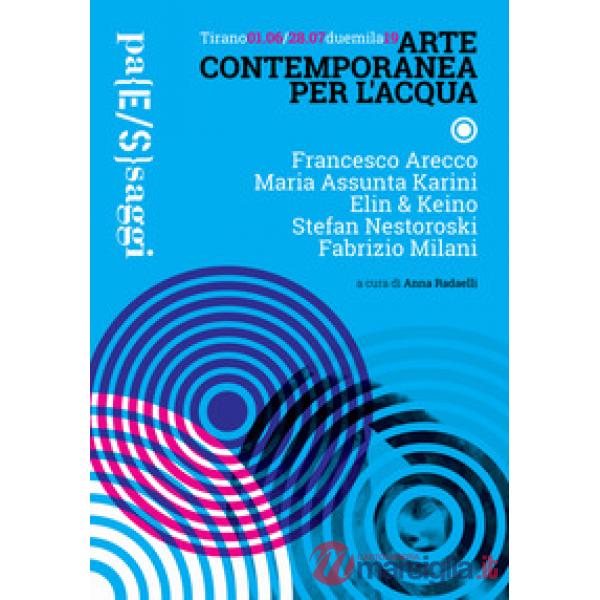 Arte contemporanea per l'acqua. Catalogo della mostra (Tirano, 1 giugno-28 lugli
