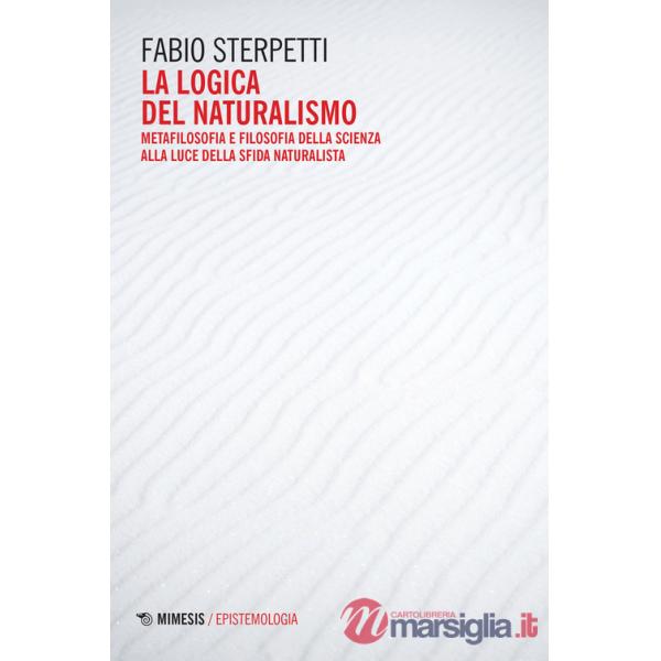 Logica del naturalismo. Metafilosofia e filosofia della scienza alla luce della sfida naturalista (La)
